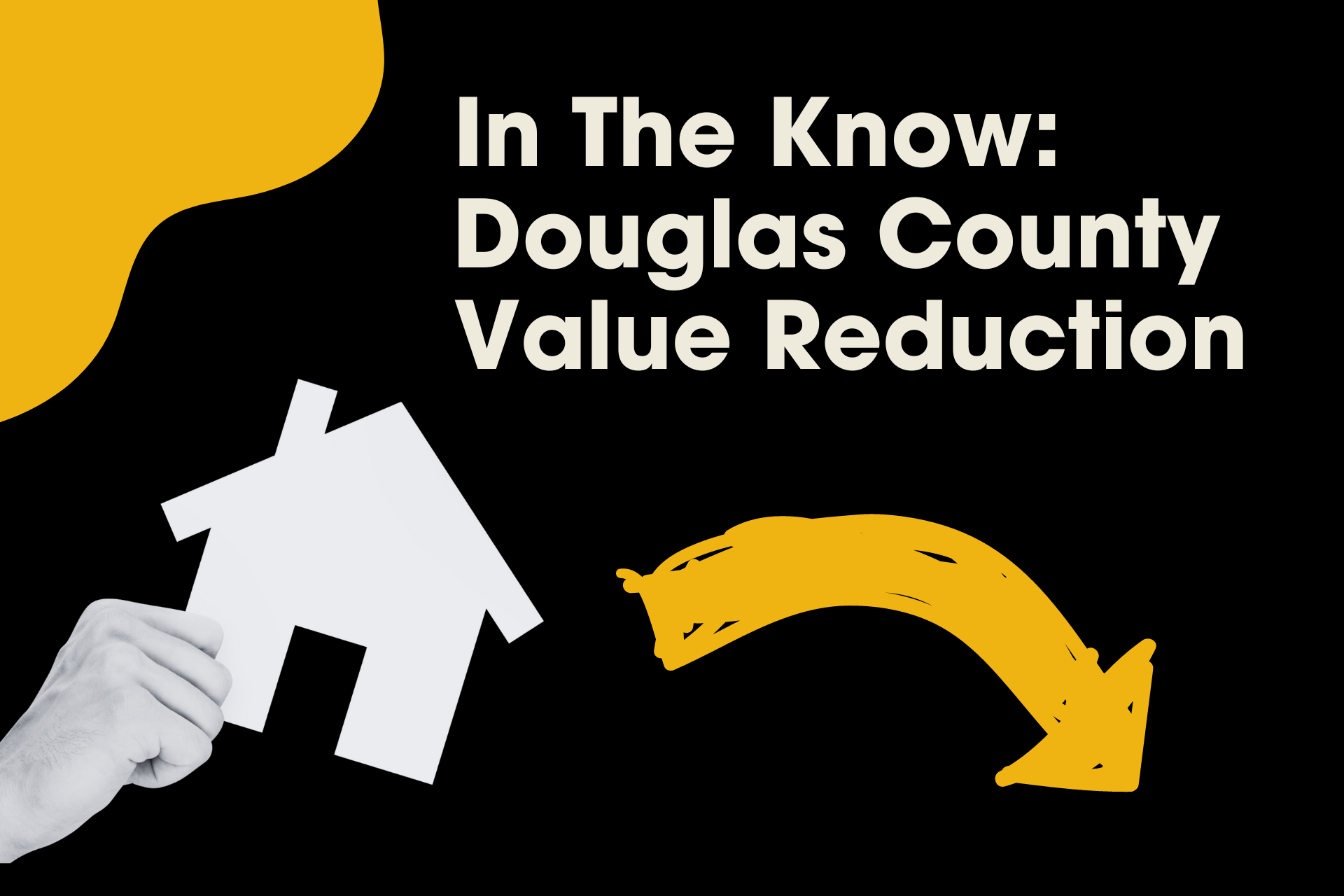 Black and yellow graphic with text "in the know: Douglas County property values reduction" featuring a hand holding a paper house cutout.